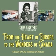 From the Heart of Europe to the Wonders of Canada : A Story of One Woman's Century