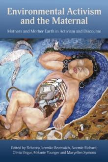 Environmental Activism and the Maternal: Mothers and Mother Earth in Activism and Discourse