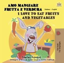 Amo mangiare frutta e verdura I Love to Eat Fruits and Vegetables : Italian English Bilingual Book