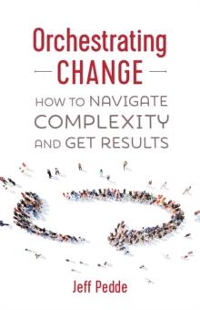 Orchestrating Change: How to Navigate Complexity and Get Results