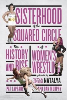 Sisterhood Of The Squared Circle : Sisterhood of the Squared Circle: The History and Rise of Women's Wrestling