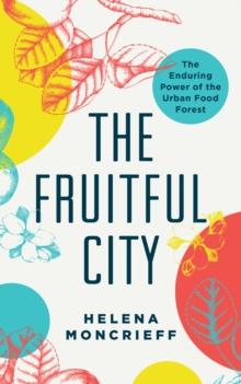 The Fruitful City : The Enduring Power of the Urban Food Forest