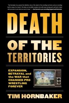 Death Of The Territories : Expansion, Betrayal and the War That Changed Pro Wrestling Forever