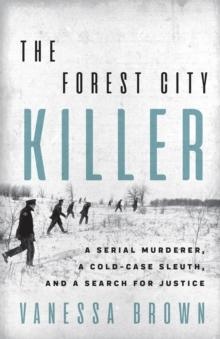 The Forest City Killer : A Serial Murderer, A Cold-Case Sleuth, and a Search for Justice