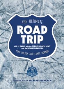 The Ultimate Road Trip : All 89 Games with the Toronto Maple Leafs and the Ultimate Leafs Fan