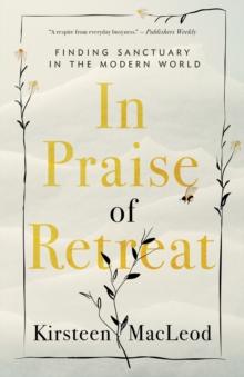 In Praise Of Retreat : Finding Sanctuary in the Modern World