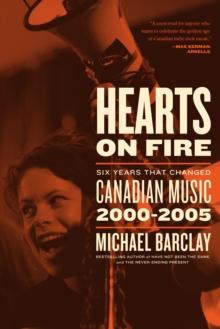 Hearts On Fire : Six Years that Changed Canadian Music 2000-2005