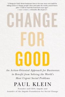 Change For Good : An Action-Oriented Approach for Businesses to Benefit from Solving the World's Most Urgent Social Problems