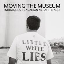 Moving the Museum : Indigenous + Canadian Art at the AGO