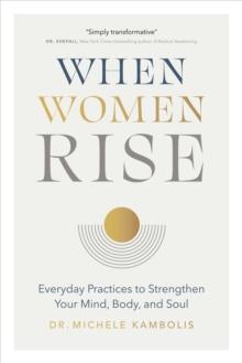 When Women Rise : Everyday Practices to Strengthen Your Mind, Body, and Soul