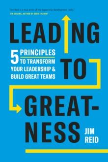 Leading to Greatness : 5 Principles to Transform your Leadership and Build Great Teams