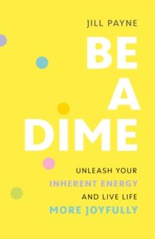 Be a Dime : Unleash Your Inherent Energy and Live Life More Joyfully