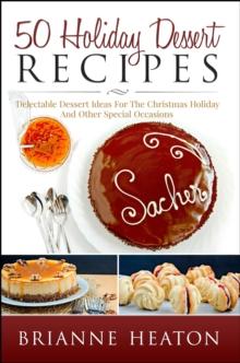 50 Holiday Dessert Recipes: Delectable Dessert Ideas For The Christmas Holidays And Other Special Occasions - Holiday Pastry Cookbook for Cheesecake, Christmas Cookies and More