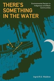 There's Something in the Water : Environmental Racism in Indigenous & Black Communities