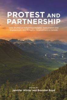 Protest and Partnership : Case Studies of Indigenous Peoples, Consultation and Engagement, and Resource Development in Canada