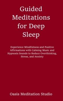 Guided Meditations for Deep Sleep : Experience Mindfulness and Positive Affirmations with Calming Music and Hypnosis Sounds to Reduce Overthinking, Stress, and Anxiety