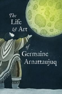 The Life and Art of Germaine Arnattaujuq : English Edition