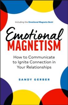 Emotional Magnetism: How to Communicate to Ignite Connection in Your Relationships