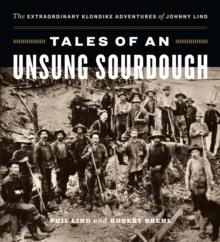 Tales of an Unsung Sourdough : The Extraordinary Klondike Adventures of Johnny Lind