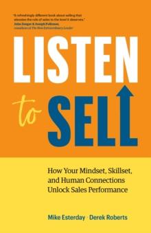 Listen to Sell : How Your Mindset, Skillset, and Human Connections Unlock Sales Performance