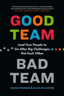 Good Team, Bad Team : Lead Your People to Go After Big Challenges, Not Each Other