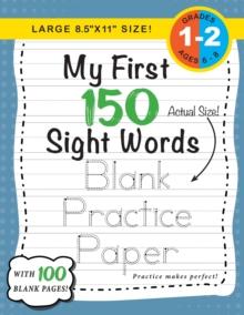 My First 150 Sight Words Blank Practice Paper (Large 8.5"x11" Size!) : (Ages 6-8) 100 Pages of Blank Practice Paper! (Companion to My First 150 Sight Words Series)