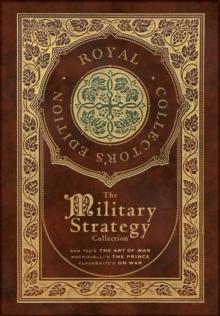 The Military Strategy Collection : Sun Tzu's "The Art of War," Machiavelli's "The Prince," and Clausewitz's "On War" (Royal Collector's Edition) (Case Laminate Hardcover with Jacket) (Annotated)