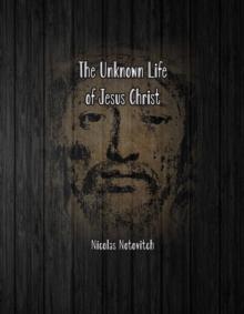 The Unknown Life of Jesus Christ : The Original Text of Nicolas Notovitch's 1887 Discovery