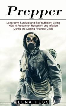 Prepper : How to Prepare for Recession and Inflation During the Coming Financial Crisis (Long-term Survival and Self-sufficient Living)