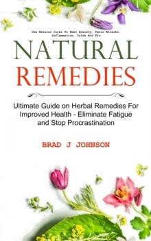 Natural Remedies : Ultimate Guide on Herbal Remedies For Improved Health - Eliminate Fatigue and Stop Procrastination (Use Natural Cures To Beat Anxiety, Panic Attacks, Inflammation, Colds And Flu)