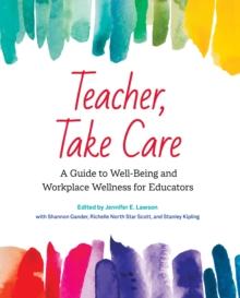 Teacher, Take Care : A Guide to Well-Being and Workplace Wellness for Educators