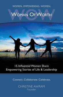 WOW Woman of Worth : 15 Influential Women Share Empowering Stories of Life and Leadership