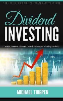 Dividend Investing : The Beginner's Guide to Create Passive Income (Use the Power of Dividend Growth to Create a Winning Portfolio)