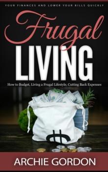 Frugal Living : Your Finances and Lower Your Bills Quickly (How to Budget, Living a Frugal Lifestyle, Cutting Back Expenses)