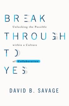 Break Through To Yes : Unlocking the Possible within a Culture of Collaboration