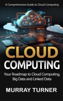 Cloud Computing : A Comprehensive Guide to Cloud Computing (Your Roadmap to Cloud Computing, Big Data and Linked Data)