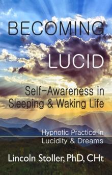 Becoming Lucid: Self-Awareness in Sleeping & Waking Life : Hypnotic Practice in Lucidity & Dreams