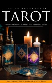 Tarot : Master The Art Of Tarot To Give Accurate Readings For Yourself (Everyday Rituals & Spells to Manifest the Life of Your Dreams)