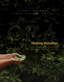 Ora: Healing Ourselves : Indigenous Knowledge, Healing and Wellbeing