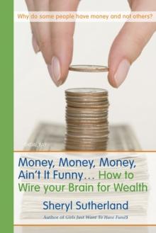 Money, Money, Money, Ain't It Funny . . . : How to Wire Your Brain for Wealth