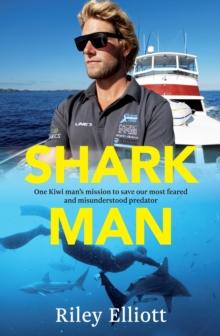 Shark Man : One Kiwi Man's Mission to Save Our Most Feared and Misunderstood Predator