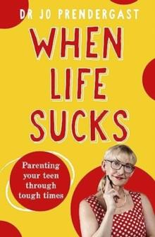 When Life Sucks : The practical and effective how-to guide to parenting your teen through tough times from an expert psychiatrist and comedian for fans of Maggie Dent, Celia Lashlie and Nigel Latta