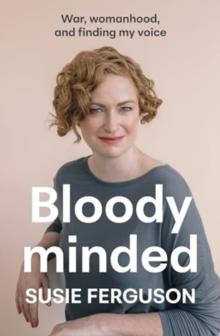 Bloody Minded : War, womanhood and finding my voice