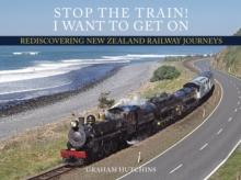 Stop the Train! I Want to Get On : Rediscovering New Zealand Railway Journeys