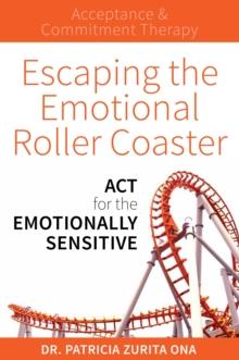 Escaping the Emotional Roller Coaster : ACT for the Emotionally Sensitive