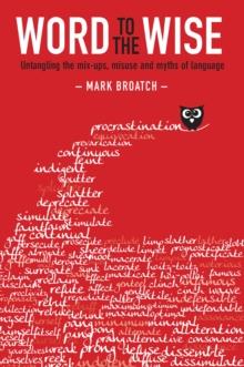 Word to the Wise : Untangling the Mix-ups, Misuse and Myths of Language