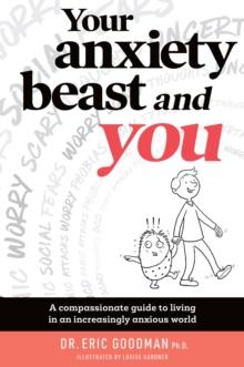 Your Anxiety Beast and You : A Compassionate Guide to Living in an Increasingly Anxious World