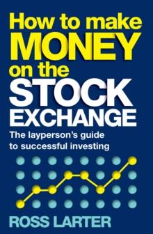 How to Make Money on the Stock Exchange : The layperson's guide to successful investing