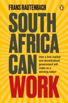 South Africa Can Work : How a free market and decentralised government will make us a winning nation