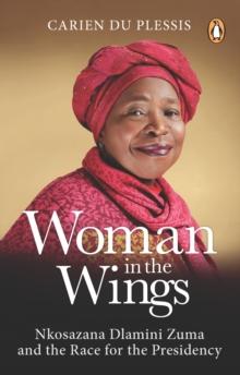 Woman in the Wings : Nkosazana Dlamini Zuma and the Race for the Presidency